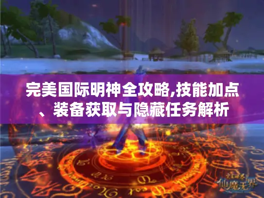完美国际明神全攻略,技能加点、装备获取与隐藏任务解析 完美国际明神全攻略,技能加点、装备获取与隐藏任务解析