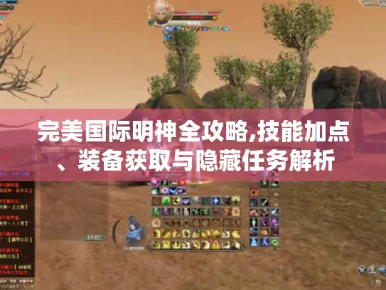 完美国际明神全攻略,技能加点、装备获取与隐藏任务解析 完美国际明神全攻略,技能加点、装备获取与隐藏任务解析
