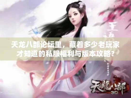 天龙八部论坛里，藏着多少老玩家才知道的私服福利与版本攻略？