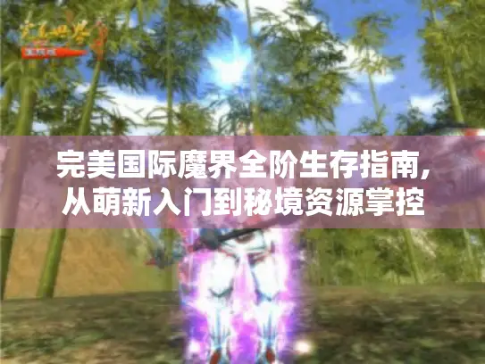 完美国际魔界全阶生存指南,从萌新入门到秘境资源掌控