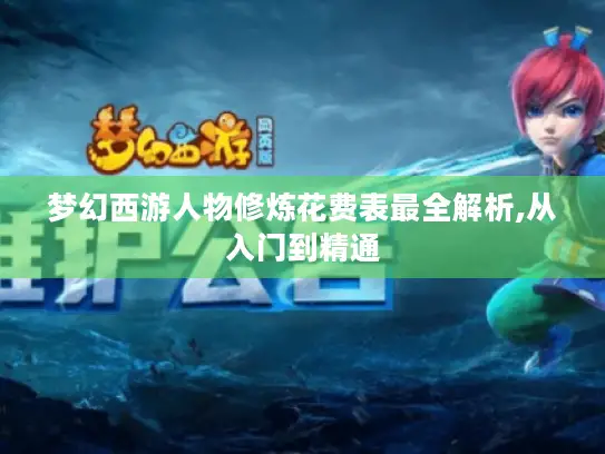 梦幻西游人物修炼花费表最全解析,从入门到精通