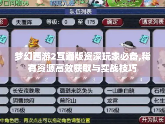 梦幻西游2互通版资深玩家必备,稀有资源高效获取与实战技巧
