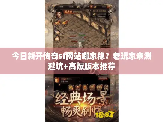 今日新开传奇sf网站哪家稳？老玩家亲测避坑+高爆版本推荐