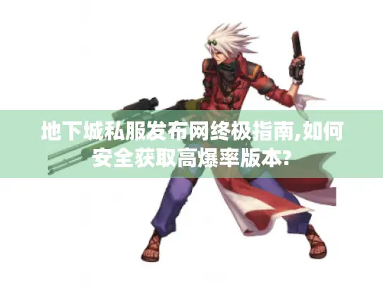 地下城私服发布网终极指南,如何安全获取高爆率版本?