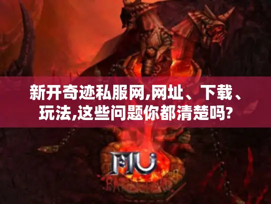 新开奇迹私服网,网址、下载、玩法,这些问题你都清楚吗?