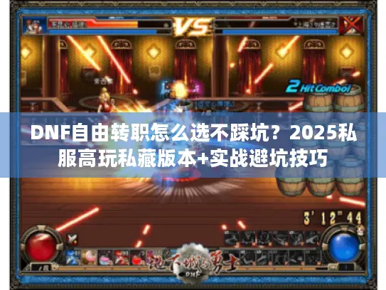 DNF自由转职怎么选不踩坑?2025私服高玩私藏版本+实战避坑技巧 DNF自由转职怎么选不踩坑?2025私服高玩私藏版本+实战避坑技巧
