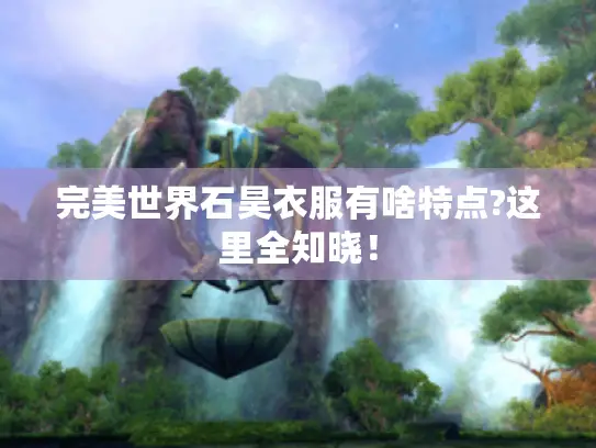 完美世界石昊衣服有啥特点?这里全知晓！