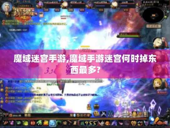 魔域迷宫手游,魔域手游迷宫何时掉东西最多?