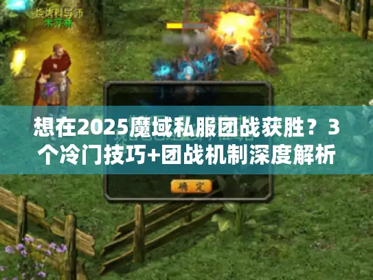 想在2025魔域私服团战获胜？3个冷门技巧+团战机制深度解析来了