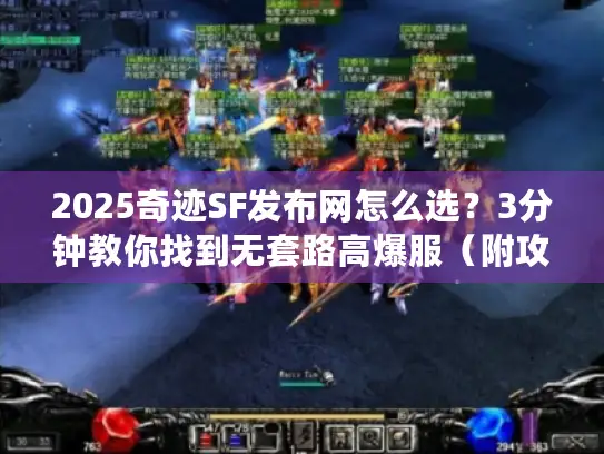 2025奇迹SF发布网怎么选？3分钟教你找到无套路高爆服（附攻略合集）