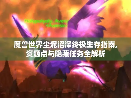 魔兽世界尘泥沼泽终极生存指南,资源点与隐藏任务全解析