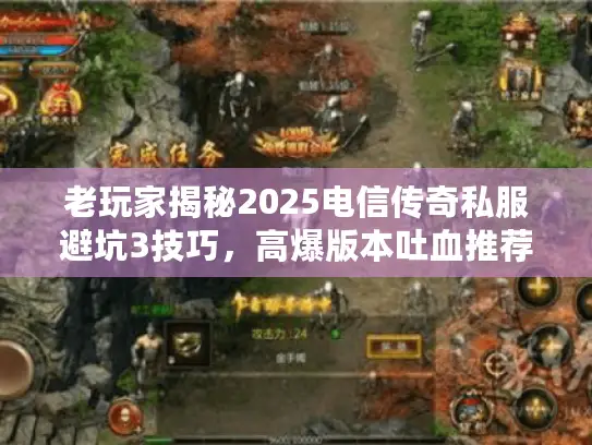 老玩家揭秘2025电信传奇私服避坑3技巧,高爆版本吐血推荐! 老玩家揭秘2025电信传奇私服避坑3技巧,高爆版本吐血推荐!