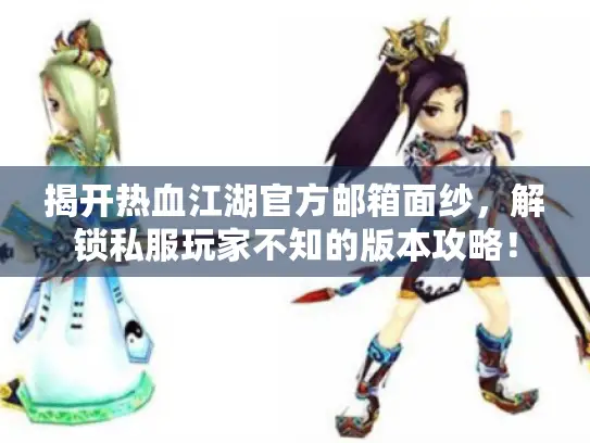 揭开热血江湖官方邮箱面纱,解锁私服玩家不知的版本攻略! 揭开热血江湖官方邮箱面纱,解锁私服玩家不知的版本攻略!