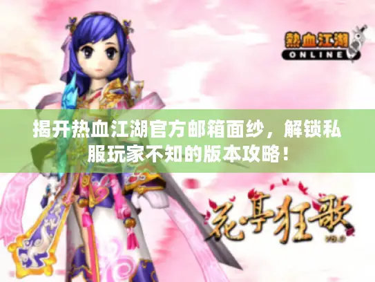 揭开热血江湖官方邮箱面纱,解锁私服玩家不知的版本攻略! 揭开热血江湖官方邮箱面纱,解锁私服玩家不知的版本攻略!