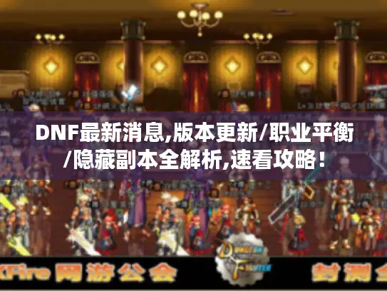 DNF最新消息,版本更新/职业平衡/隐藏副本全解析,速看攻略! DNF最新消息,版本更新/职业平衡/隐藏副本全解析,速看攻略!