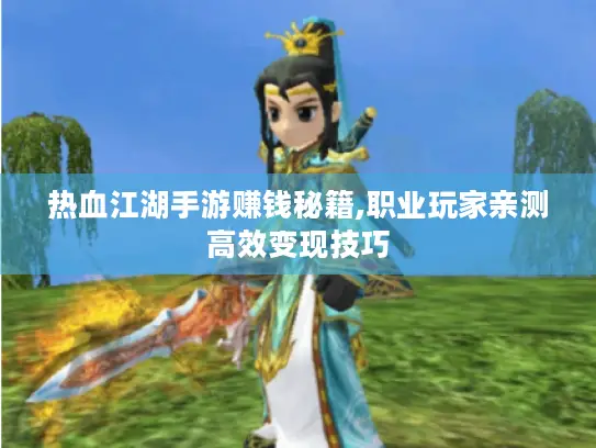 热血江湖手游赚钱秘籍,职业玩家亲测高效变现技巧