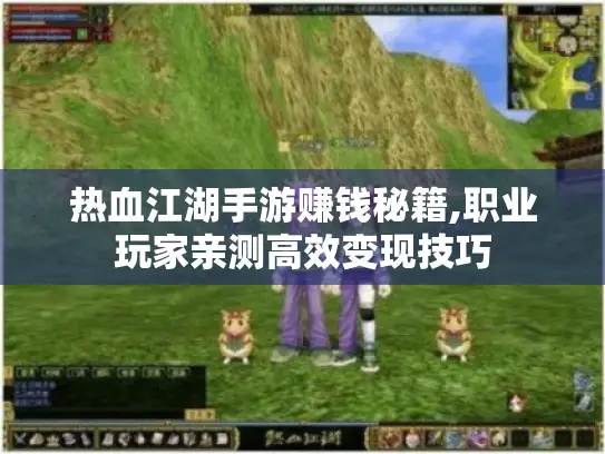 热血江湖手游赚钱秘籍,职业玩家亲测高效变现技巧