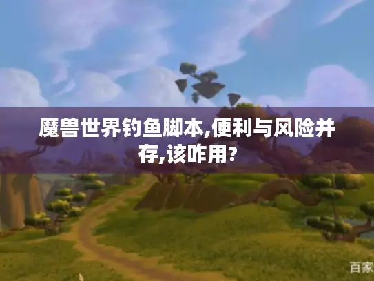 魔兽世界钓鱼脚本,便利与风险并存,该咋用? 魔兽世界钓鱼脚本,便利与风险并存,该咋用?