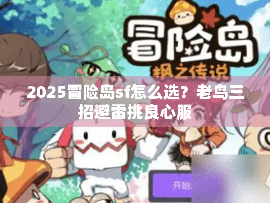 2025冒险岛sf怎么选？老鸟三招避雷挑良心服