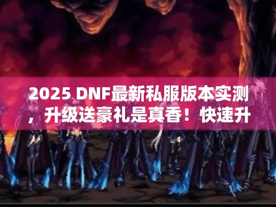 2025 DNF最新私服版本实测，升级送豪礼是真香！快速升级攻略全揭秘