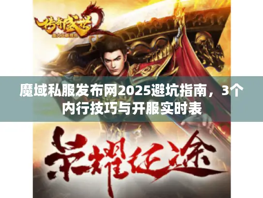 魔域私服发布网2025避坑指南，3个内行技巧与开服实时表