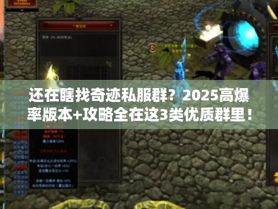 还在瞎找奇迹私服群？2025高爆率版本+攻略全在这3类优质群里！