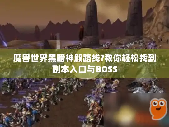 魔兽世界黑暗神殿路线?教你轻松找到副本入口与BOSS