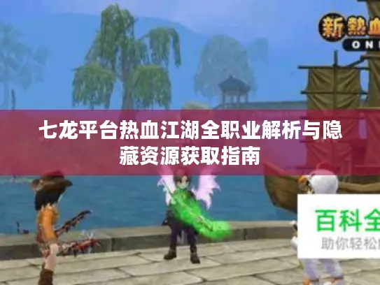 七龙平台热血江湖全职业解析与隐藏资源获取指南
