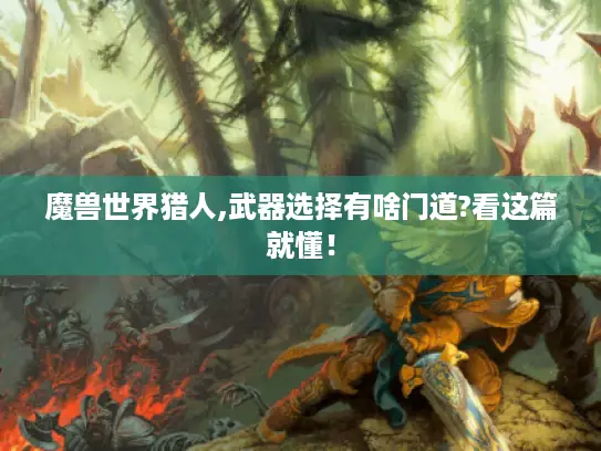 魔兽世界猎人,武器选择有啥门道?看这篇就懂！