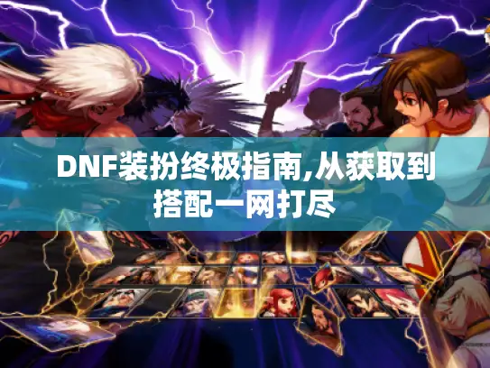 DNF装扮终极指南,从获取到搭配一网打尽