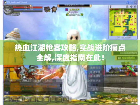 热血江湖枪客攻略,实战进阶痛点全解,深度指南在此! 热血江湖枪客攻略,实战进阶痛点全解,深度指南在此!