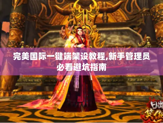 完美国际一键端架设教程,新手管理员必看避坑指南 完美国际一键端架设教程,新手管理员必看避坑指南