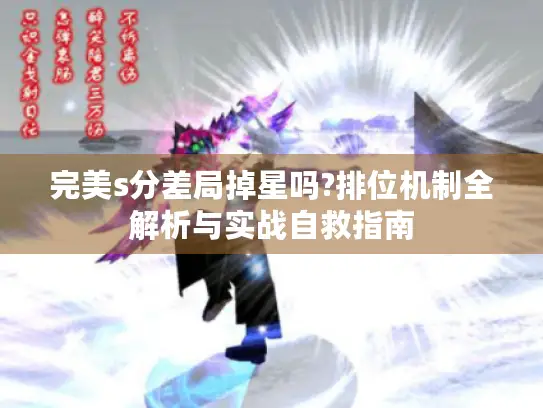 完美s分差局掉星吗?排位机制全解析与实战自救指南 完美s分差局掉星吗?排位机制全解析与实战自救指南