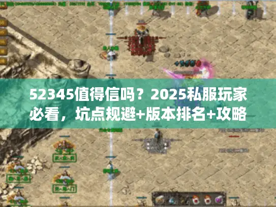 52345值得信吗？2025私服玩家必看，坑点规避+版本排名+攻略分享