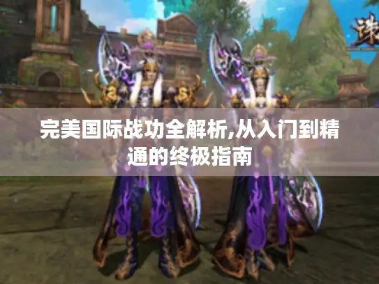 完美国际战功全解析,从入门到精通的终极指南