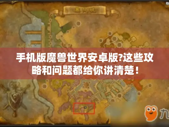 手机版魔兽世界安卓版?这些攻略和问题都给你讲清楚！