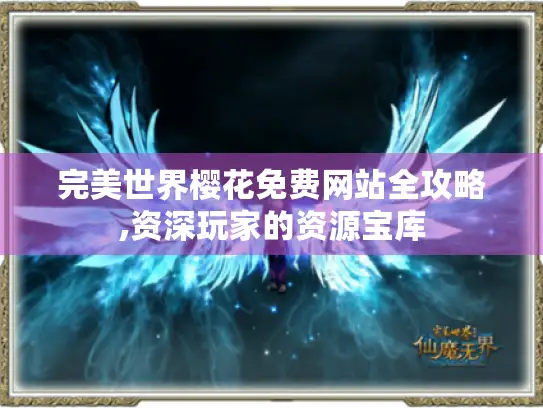完美世界樱花免费网站全攻略,资深玩家的资源宝库 完美世界樱花免费网站全攻略,资深玩家的资源宝库