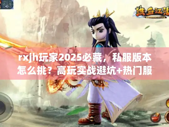 rxjh玩家2025必藏，私服版本怎么挑？高玩实战避坑+热门服推荐