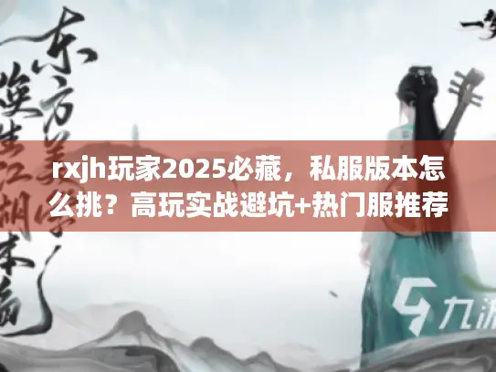 rxjh玩家2025必藏，私服版本怎么挑？高玩实战避坑+热门服推荐