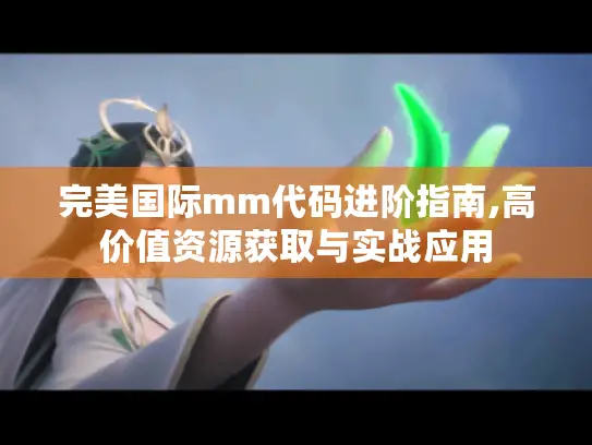 完美国际mm代码进阶指南,高价值资源获取与实战应用