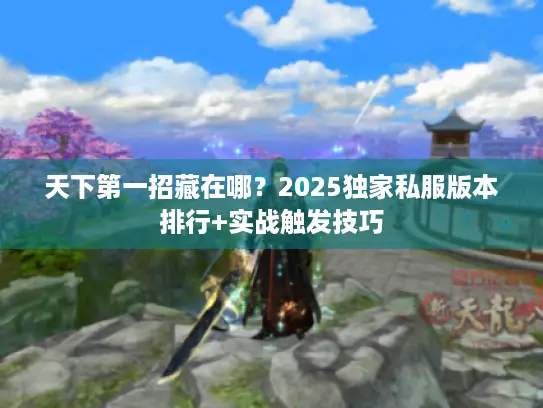 天下第一招藏在哪?2025独家私服版本排行+实战触发技巧 天下第一招藏在哪?2025独家私服版本排行+实战触发技巧