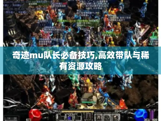奇迹mu队长必备技巧,高效带队与稀有资源攻略