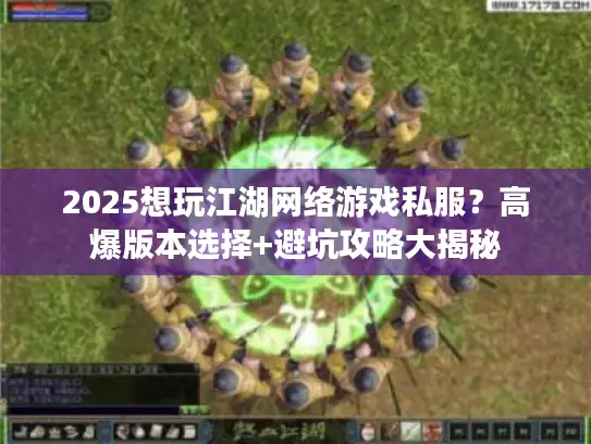 2025想玩江湖网络游戏私服？高爆版本选择+避坑攻略大揭秘