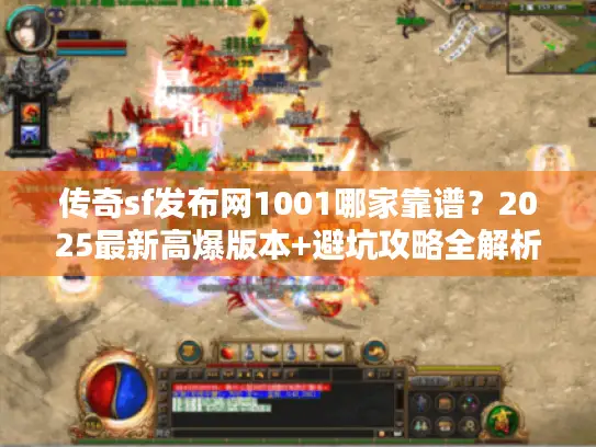 传奇sf发布网1001哪家靠谱？2025最新高爆版本+避坑攻略全解析