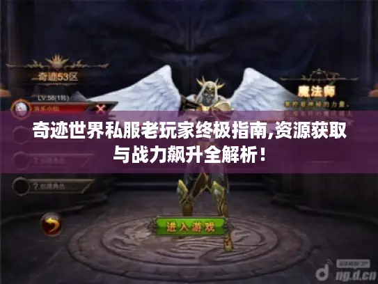 奇迹世界私服老玩家终极指南,资源获取与战力飙升全解析！