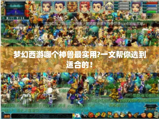 梦幻西游哪个神兽最实用?一文帮你选到适合的！