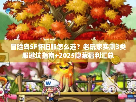 冒险岛SF怀旧服怎么选?老玩家实测3类服避坑指南+2025隐藏福利汇总 冒险岛SF怀旧服怎么选?老玩家实测3类服避坑指南+2025隐藏福利汇总