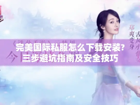 完美国际私服怎么下载安装?三步避坑指南及安全技巧