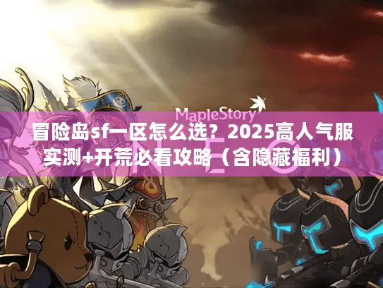 冒险岛sf一区怎么选？2025高人气服实测+开荒必看攻略（含隐藏福利）