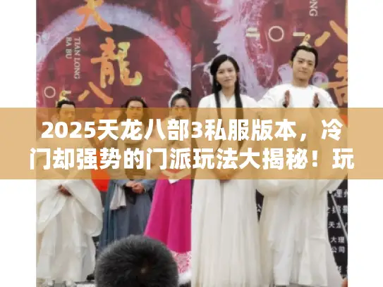 2025天龙八部3私服版本,冷门却强势的门派玩法大揭秘!玩啥门派好? 2025天龙八部3私服版本,冷门却强势的门派玩法大揭秘!玩啥门派好?